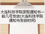 大连科技学院录取通知书一般几号发放(大连科技学院通知书发放时间)