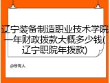 辽宁装备制造职业技术学院一年财政拨款大概多少钱(辽宁职院年拨款)