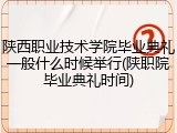 陕西职业技术学院毕业典礼一般什么时候举行(陕职院毕业典礼时间)
