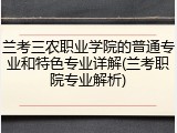 兰考三农职业学院的普通专业和特色专业详解(兰考职院专业解析)