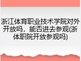 浙江体育职业技术学院对外开放吗，能否进去参观(浙体职院开放参观吗)
