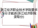 浙江经济职业技术学院要多少分才能进(浙江经济职院录取分)