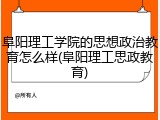 阜阳理工学院的思想政治教育怎么样(阜阳理工思政教育)
