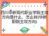 四川华新现代职业学院主攻方向是什么，怎么样(华新职院主攻方向)