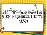 成都工业学院毕业是什么学历有何优势(成都工院学历优势)