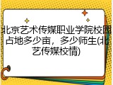 北京艺术传媒职业学院校园占地多少亩，多少师生(北艺传媒校情)