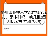 衢州职业技术学院在哪个城市，是本科吗，第几批(衢职院城市 本科 批次)
