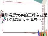 温州肯恩大学的王牌专业是什么(温肯大王牌专业)