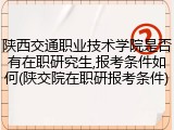陕西交通职业技术学院是否有在职研究生,报考条件如何(陕交院在职研报考条件)