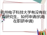 杭州电子科技大学有没有在职研究生，如何申请(杭电在职研申请)