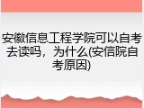 安徽信息工程学院可以自考去读吗，为什么(安信院自考原因)