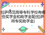 拉萨师范高等专科学校有哪些奖学金和助学金呢(拉萨师专奖助学金)