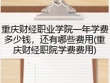 重庆财经职业学院一年学费多少钱，还有哪些费用(重庆财经职院学费费用)