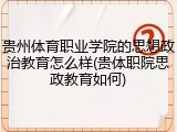 贵州体育职业学院的思想政治教育怎么样(贵体职院思政教育如何)