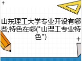 山东理工大学专业开设有哪些,特色在哪("山理工专业特色")