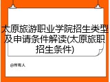 太原旅游职业学院招生类型及申请条件解读(太原旅职招生条件)