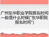 广州东华职业学院报名时间一般是什么时候("东华职院报名时间")