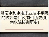 湖南水利水电职业技术学院的校训是什么,有何历史(湖南水院校训历史)