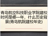 青岛航空科技职业学院建校时间是哪一年，什么历史背景(青岛航院建校年史)