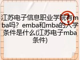 江苏电子信息职业学院有mba吗？emba和mba的入学条件是什么(江苏电子mba条件)