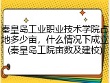 秦皇岛工业职业技术学院占地多少亩，什么情况下成立(秦皇岛工院亩数及建校)