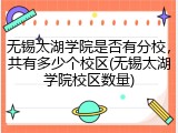 无锡太湖学院是否有分校，共有多少个校区(无锡太湖学院校区数量)