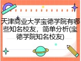 天津商业大学宝德学院有哪些知名校友，简单分析(宝德学院知名校友)