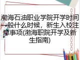 渤海石油职业学院开学时间一般什么时候，新生入校注意事项(渤海职院开学及新生指南)