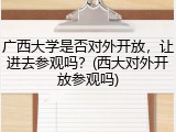 广西大学是否对外开放，让进去参观吗？(西大对外开放参观吗)