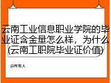云南工业信息职业学院的毕业证含金量怎么样，为什么(云南工职院毕业证价值)
