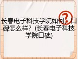 长春电子科技学院如何，口碑怎么样？(长春电子科技学院口碑)