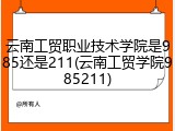 云南工贸职业技术学院是985还是211(云南工贸学院985211)