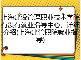 上海建设管理职业技术学院有没有就业指导中心，详细介绍(上海建管职院就业指导)