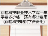 新疆科技职业技术学院一年学费多少钱，还有哪些费用(新疆科技职院学费费用)