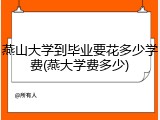 燕山大学到毕业要花多少学费(燕大学费多少)