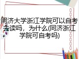 同济大学浙江学院可以自考去读吗，为什么(同济浙江学院可自考吗)