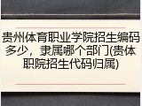 贵州体育职业学院招生编码多少，隶属哪个部门(贵体职院招生代码归属)