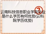 云南科技信息职业学院毕业是什么学历有何优势(云科院学历优势)