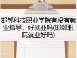 邯郸科技职业学院有没有就业指导，好就业吗(邯郸职院就业好吗)