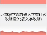 北京农学院办理入学有什么攻略没(北农入学攻略)