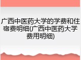 广西中医药大学的学费和住宿费明细(广西中医药大学费用明细)