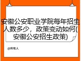 安徽公安职业学院每年招生人数多少，政策变动如何(安徽公安招生政策)