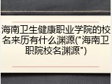 海南卫生健康职业学院的校名来历有什么渊源("海南卫职院校名渊源")