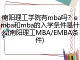 南阳理工学院有mba吗？emba和mba的入学条件是什么(南阳理工MBA/EMBA条件)