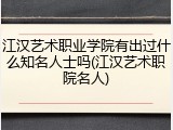 江汉艺术职业学院有出过什么知名人士吗(江汉艺术职院名人)