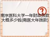 南京医科大学一年财政拨款大概多少钱(南医大年拨款)