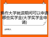 焦作大学就读期间可以申请哪些奖学金(大学奖学金申请)
