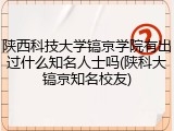 陕西科技大学镐京学院有出过什么知名人士吗(陕科大镐京知名校友)