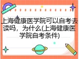 上海健康医学院可以自考去读吗，为什么(上海健康医学院自考条件)