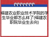 福建农业职业技术学院的学生毕业都怎么样了(福建农职院毕业生去向)